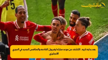 بعد بداية نارية.. الكشف عن موعد مباراة ليفربول القادمة والمنافس الجديد في الدوري الإنجليزي